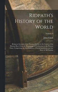 bokomslag Ridpath's History of the World: Being an Account of the Principal Events in the Career of the Human Race From the Beginnings of Civilization to the Pr