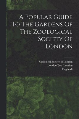 A Popular Guide To The Gardens Of The Zoological Society Of London 1