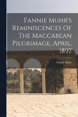 Fannie Muhr's Reminiscences Of The Maccabean Pilgrimage, April, 1897 1