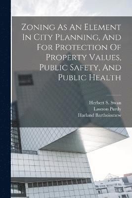 bokomslag Zoning As An Element In City Planning, And For Protection Of Property Values, Public Safety, And Public Health