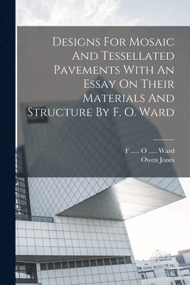 Owen Jones, F O Ward - Designs For Mosaic And Tessellated Pavements With An Essay On Their Materials And Structure By F. O. Ward, Häftad