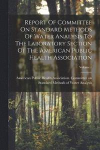 bokomslag Report Of Committee On Standard Methods Of Water Analysis To The Laboratory Section Of The American Public Health Association; Volume 1