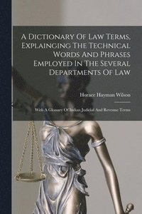 bokomslag A Dictionary Of Law Terms, Explainging The Technical Words And Phrases Employed In The Several Departments Of Law