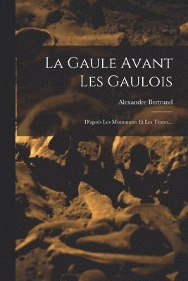 Alexandre Bertrand - Gaule Avant Les Gaulois, Häftad