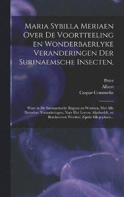 Maria Sybilla Meriaen Over de voortteeling en wonderbaerlyke veranderingen der Surinaemsche insecten, 1