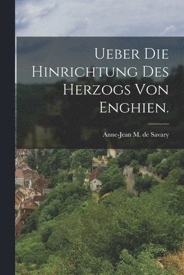 Ueber die Hinrichtung des Herzogs von Enghien. 1