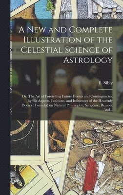 New and Complete Illustration of the Celestial Science of Astrology