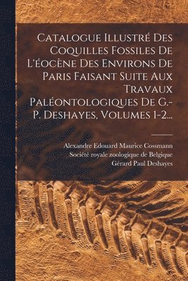 bokomslag Catalogue Illustr Des Coquilles Fossiles De L'ocne Des Environs De Paris Faisant Suite Aux Travaux Palontologiques De G.-p. Deshayes, Volumes 1-2...