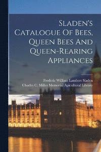 bokomslag Sladen's Catalogue Of Bees, Queen Bees And Queen-rearing Appliances