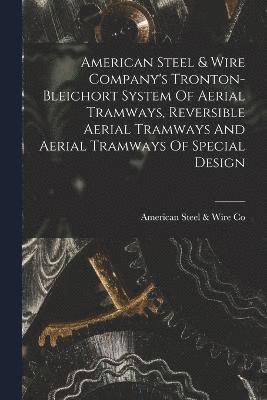 American Steel & Wire Company's Tronton-bleichort System Of Aerial Tramways, Reversible Aerial Tramways And Aerial Tramways Of Special Design 1