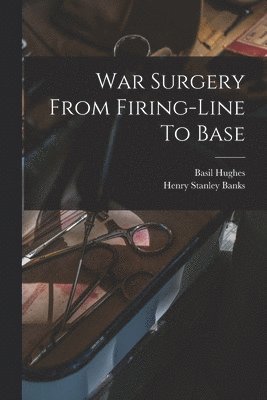 War Surgery From Firing-line To Base 1