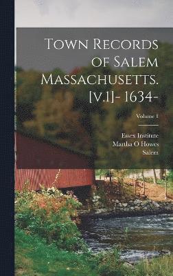 Town Records of Salem Massachusetts. [v.1]- 1634-; Volume 1 1