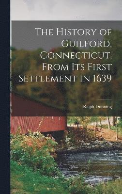 bokomslag The History of Guilford, Connecticut, From Its First Settlement in 1639