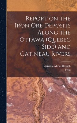 bokomslag Report on the Iron Ore Deposits Along the Ottawa (Quebec Side) and Gatineau Rivers