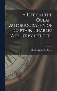 bokomslag A Life on the Ocean. Autobiography of Captain Charles Wetherby Gelett ..