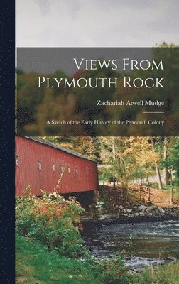 Views From Plymouth Rock; a Sketch of the Early History of the Plymouth Colony 1