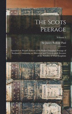 Scots Peerage; Founded on Wood's Edition of Sir Robert Douglas's Peerage of Scotland; Containing an Historical and Genealogical Account of the Nobility of That Kingdom; Volume 1, Inbunden