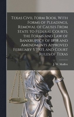 bokomslag Texas Civil Form Book, With Forms of Pleadings, Removal of Causes From State to Federal Courts, the Forms and Law of Bankruptcy of 1898 and Amendments Approved February 5, 1903, and Court Rules of