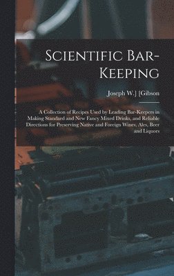 bokomslag Scientific Bar-keeping; a Collection of Recipes Used by Leading Bar-keepers in Making Standard and New Fancy Mixed Drinks, and Reliable Directions for Preserving Native and Foreign Wines, Ales, Bee...