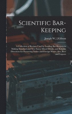 bokomslag Scientific Bar-keeping; a Collection of Recipes Used by Leading Bar-keepers in Making Standard and New Fancy Mixed Drinks, and Reliable Directions for Preserving Native and Foreign Wines, Ales, Beer