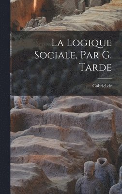 Gabriel De 1843-1904 Tarde, Gabriel de 1843-1904 Tarde, Gabriel De Tarde - logique sociale, par G. Tarde, Inbunden