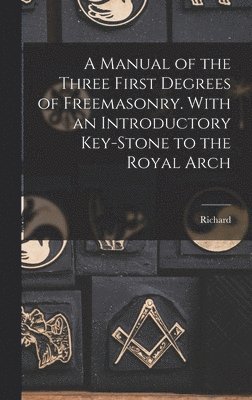 bokomslag A Manual of the Three First Degrees of Freemasonry. With an Introductory Key-stone to the Royal Arch