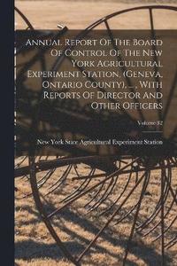bokomslag Annual Report Of The Board Of Control Of The New York Agricultural Experiment Station, (geneva, Ontario County), ..., With Reports Of Director And Other Officers; Volume 32