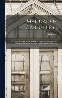 bokomslag Manual of Gardening; a Practical Guide to the Making of Home Grounds and the Growing of Flowers, Fruits, and Vegetables for Home Use