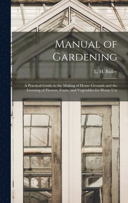 bokomslag Manual of Gardening; a Practical Guide to the Making of Home Grounds and the Growing of Flowers, Fruits, and Vegetables for Home Use