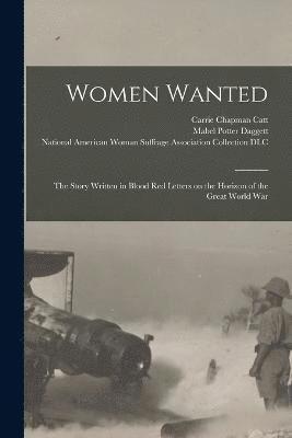 Women Wanted; the Story Written in Blood Red Letters on the Horizon of the Great World War 1