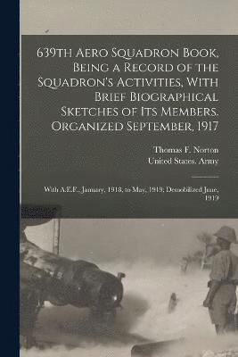 bokomslag 639th Aero Squadron Book, Being a Record of the Squadron's Activities, With Brief Biographical Sketches of Its Members. Organized September, 1917; With A.E.F., January, 1918, to May, 1919;