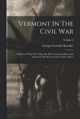 bokomslag Vermont In The Civil War: A History Of The Part Taken By The Vermont Soldiers And Sailors In The War For The Union, 1861-5; Volume 2