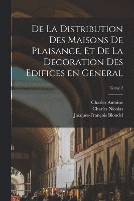 De la distribution des maisons de plaisance, et de la decoration des edifices en general; Tome 2