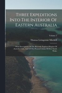 bokomslag Three Expeditions Into The Interior Of Eastern Australia