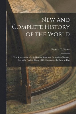 bokomslag New and Complete History of the World; the Story of the Whole Human Race and Its Various Nations, From the Earliest Dawn of Civilization to the Present Day