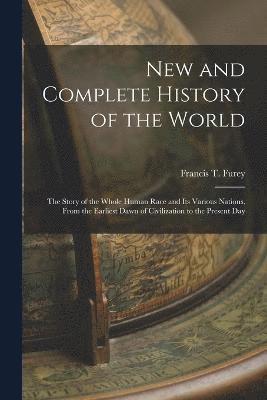 New and Complete History of the World; the Story of the Whole Human Race and Its Various Nations, From the Earliest Dawn of Civilization to the Present Day 1