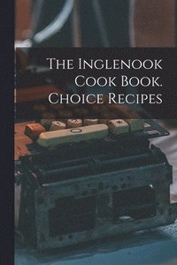 bokomslag The Inglenook Cook Book. Choice Recipes
