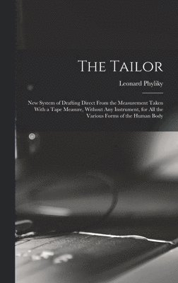 Leonard Phyliky - Tailor; New System of Drafting Direct From the Measurement Taken With a Tape Measure, Without Any Instrument, for All the Various Forms of the Human Body, Inbunden
