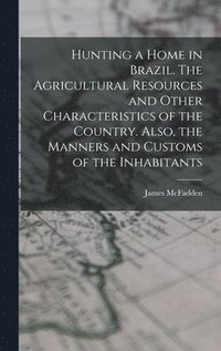 bokomslag Hunting a home in Brazil. The agricultural resources and other characteristics of the country. Also, the manners and customs of the inhabitants