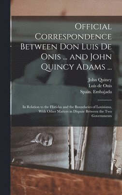 Official Correspondence Between Don Luis De Onis ... and John Quincy Adams ... 1