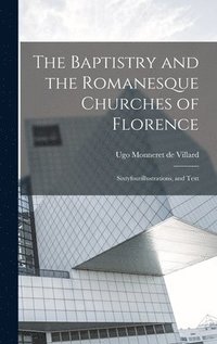 bokomslag The Baptistry and the Romanesque Churches of Florence; Sixtyfourillustrations, and Text