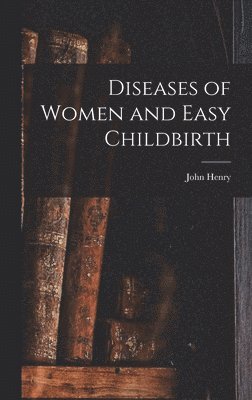 bokomslag Diseases of Women and Easy Childbirth