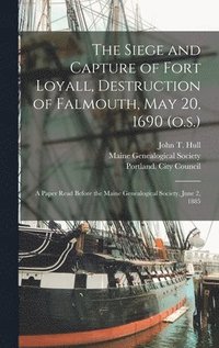 bokomslag The Siege and Capture of Fort Loyall, Destruction of Falmouth, May 20, 1690 (o.s.)