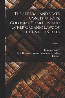 Federal and State Constitutions, Colonial Charters, and Other Organic Laws of the United States; Volume 1