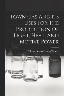 Town Gas And Its Uses For The Production Of Light, Heat, And Motive Power 1