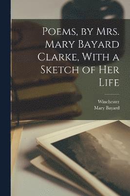 Poems, by Mrs. Mary Bayard Clarke, With a Sketch of Her Life 1