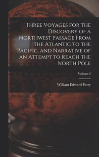 bokomslag Three Voyages for the Discovery of a Northwest Passage from the Atlantic to the Pacific, and Narrative of an Attempt to Reach the North Pole; Volume 2
