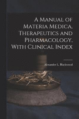 A Manual of Materia Medica, Therapeutics and Pharmacology, With Clinical Index 1