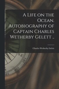 bokomslag A Life on the Ocean. Autobiography of Captain Charles Wetherby Gelett ..