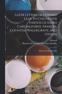 bokomslag Later Letters of Edward Lear to Chichester Fortescue (Lord Carlingford), Frances, Countess Waldegrave, and Others; Edited by Lady Strachey